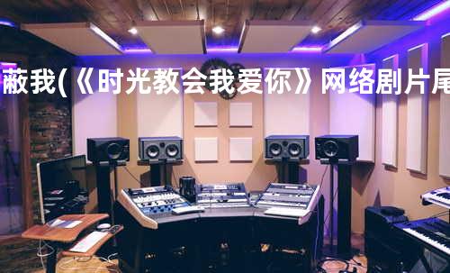 屏蔽我 (《时光教会我爱你》网络剧片尾曲)