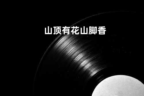 山顶有花山脚香