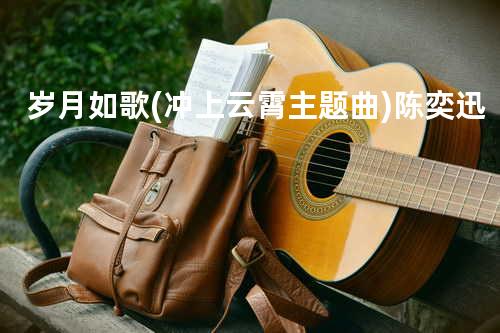 岁月如歌 (冲上云霄主题曲) - 陈奕迅