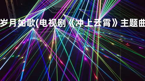 岁月如歌(电视剧《冲上云霄》主题曲)