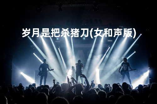 岁月是把杀猪刀(女和声版)