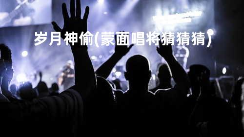 岁月神偷(蒙面唱将猜猜猜)