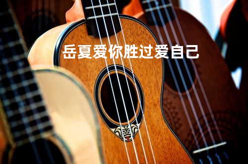 岳夏 爱你胜过爱自己