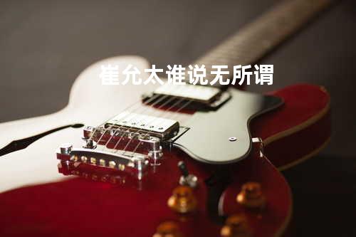 崔允太 - 谁说无所谓