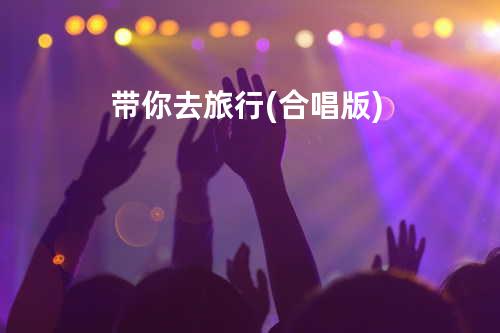 带你去旅行(合唱版)