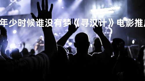 年少时候谁没有梦《寻汉计》电影推广曲