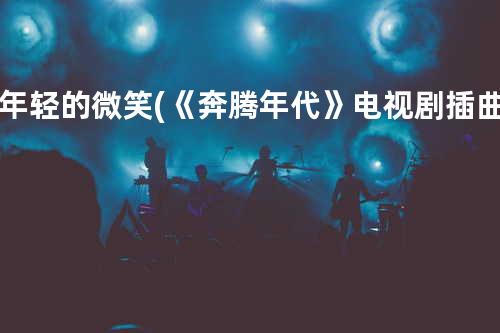 年轻的微笑 (《奔腾年代》电视剧插曲)