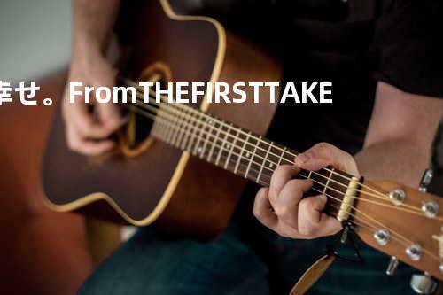 幸せ。 - From THE FIRST TAKE