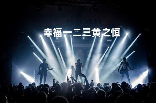 幸福一二三 - 黄之恒
