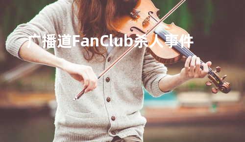 广播道Fan Club杀人事件
