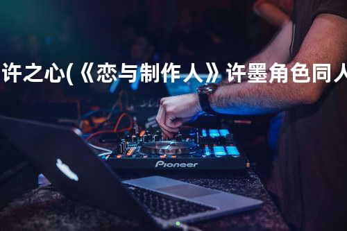 应许之心(《恋与制作人》许墨角色同人曲)