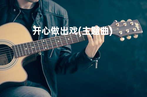 开心做出戏(主题曲)