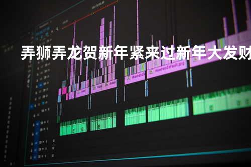 弄狮弄龙贺新年 + 紧来过新年 + 大发财