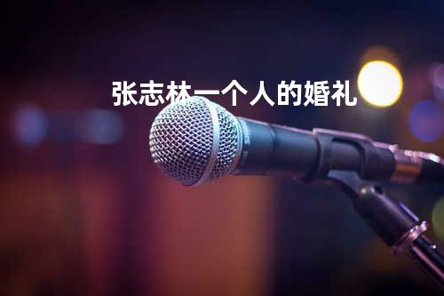 张志林-一个人的婚礼