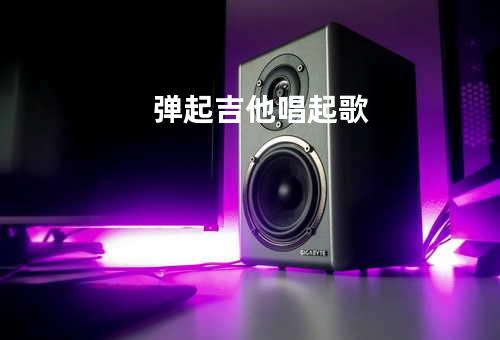 弹起吉他唱起歌