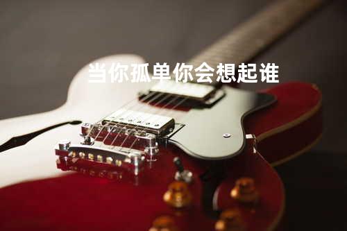 当你孤单你会想起谁