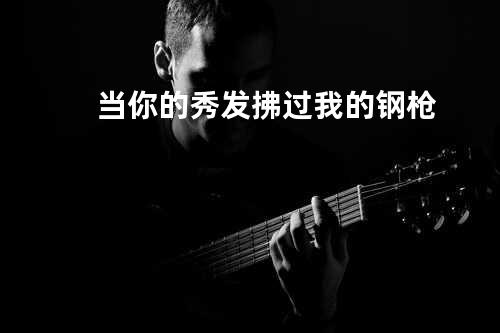 当你的秀发拂过我的钢枪