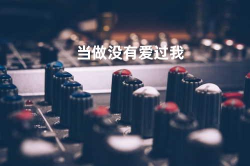 当做没有爱过我