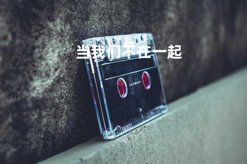 当我们不在一起