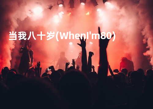 当我八十岁 (When I'm 80)