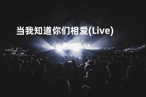 当我知道你们相爱(Live)