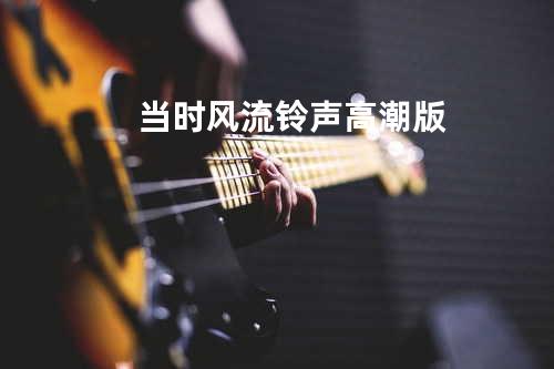 当时风流 铃声高潮版