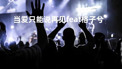 当爱只能说再见 feat. 格子兮