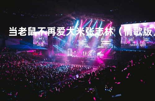 当老鼠不再爱大米 - 张志林(情歌版)