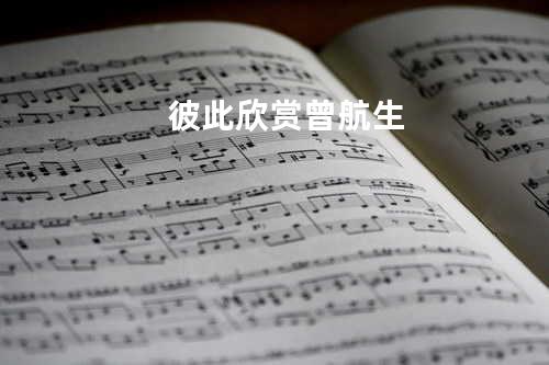 彼此欣赏 - 曾航生