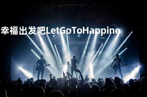 往幸福出发吧 Let Go To Happiness