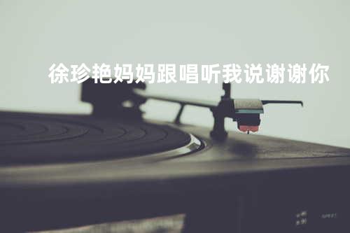 徐珍艳妈妈 跟唱 听我说谢谢你