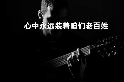 心中永远装着咱们老百姓