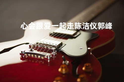 心会跟爱一起走 - 陈洁仪&郭峰