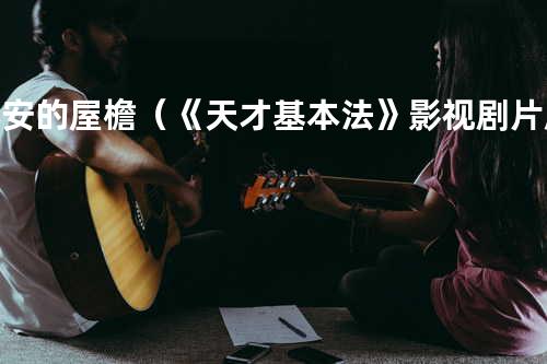 心安的屋檐(《天才基本法》影视剧片尾曲)