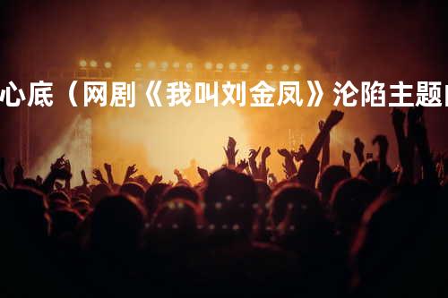 心底(网剧《我叫刘金凤》沦陷主题曲)
