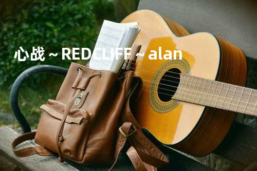 心?战~RED CLIFF~ - alan