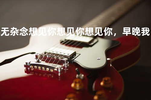 心无杂念 想见你想见你想见你,早晚我能遇见对的人