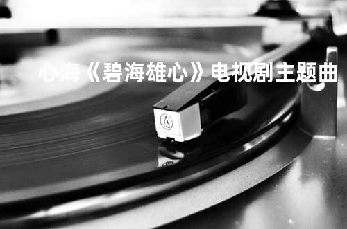 心海《碧海雄心》电视剧主题曲