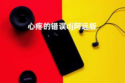 心疼的错误dj阿远版
