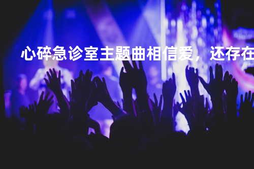 心碎急诊室主题曲 相信爱,还存在