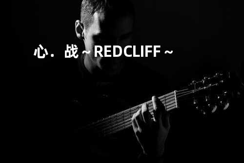 心.战~RED CLIFF~