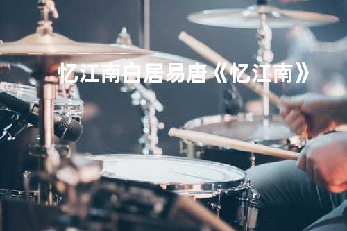 忆江南 - 白居易唐《忆江南》