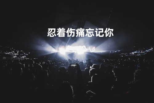 忍着伤痛忘记你