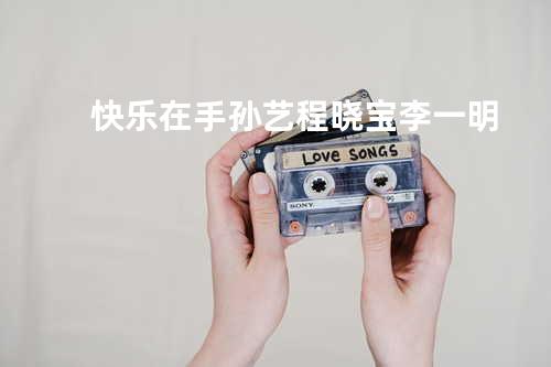 快乐在手 - 孙艺程&晓宝&李一明