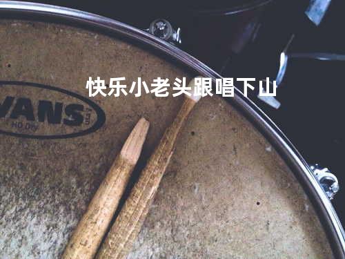 快乐小老头 跟唱 下山