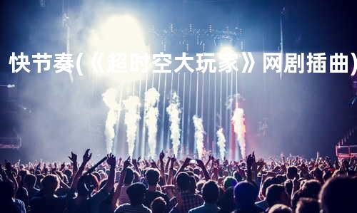 快节奏(《超时空大玩家》网剧插曲)