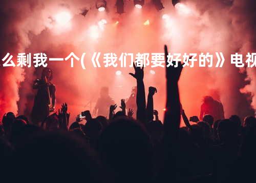 怎么剩我一个 (《我们都要好好的》电视剧插曲)