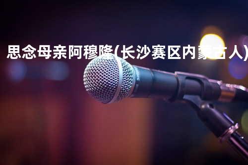 思念母亲 - 阿穆隆 (长沙赛区/内蒙古人)