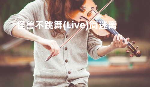 怪兽不跳舞 (Live) - 简迷离