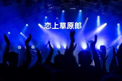 恋上草原郎
